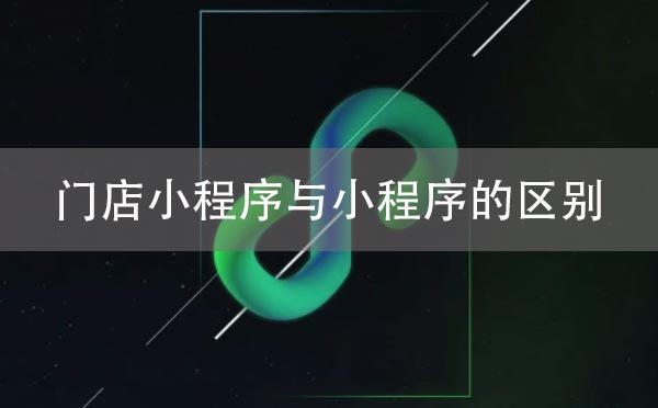 微信小程序中門(mén)店小程序與小程序的區(qū)別