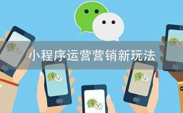 小程序運營營銷新玩法，助力小程序增長