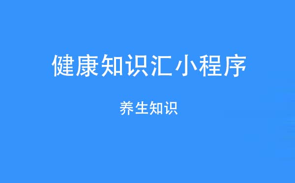 健康知識匯小程序,養(yǎng)生知識_健康小程序測評