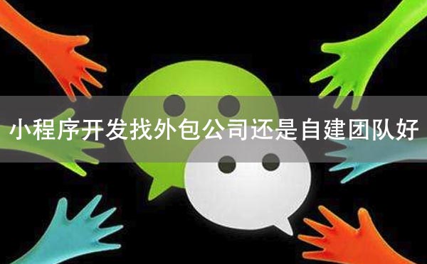 小程序開發(fā)找外包公司還是自建團隊好？